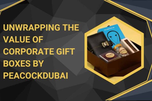 Unwrapping the Value of Corporate Gift Boxes by Peacockdubai