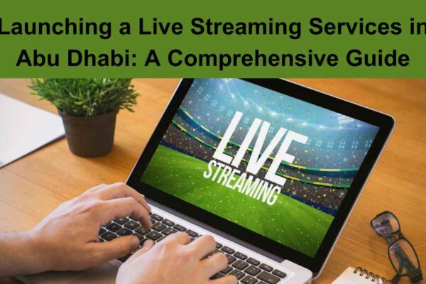 Launching a Live Streaming Services in Abu Dhabi: A Comprehensive Guide