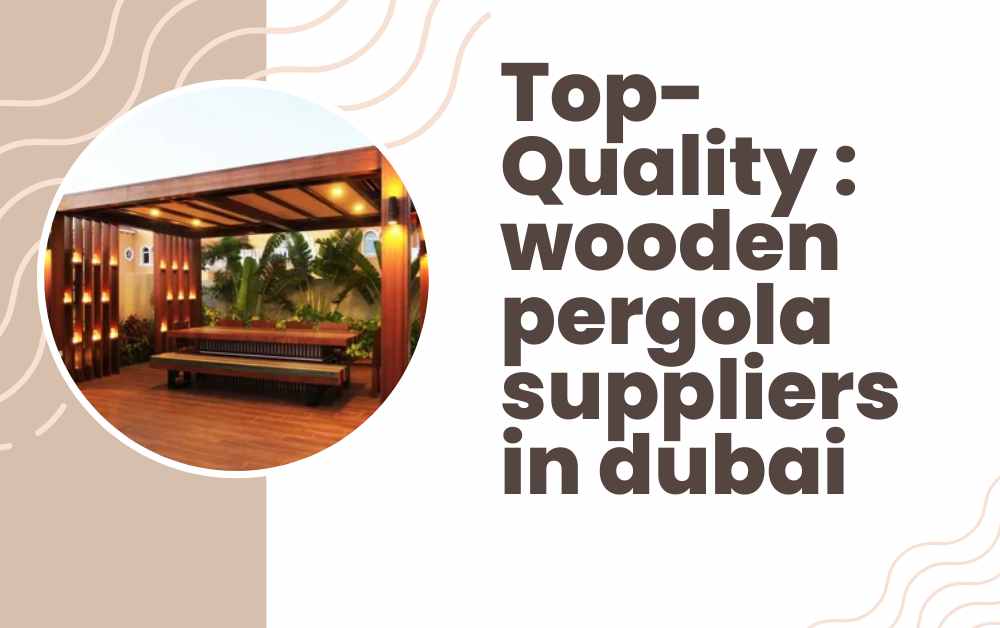Top-Quality wooden pergola suppliers in dubai