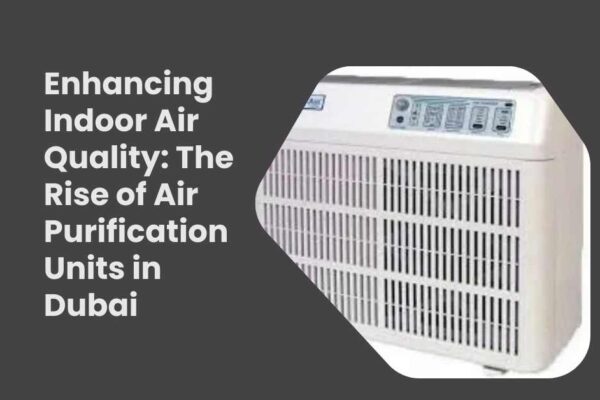 Enhancing Indoor Air Quality The Rise of Air Purification Units in Dubai