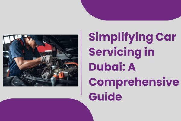 Simplifying Car Servicing in Dubai A Comprehensive Guide